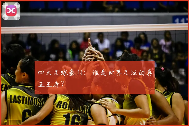 四大足球豪门：谁是世界足坛的真正王者？