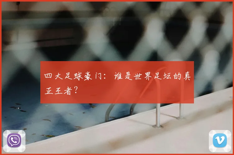 四大足球豪门：谁是世界足坛的真正王者？