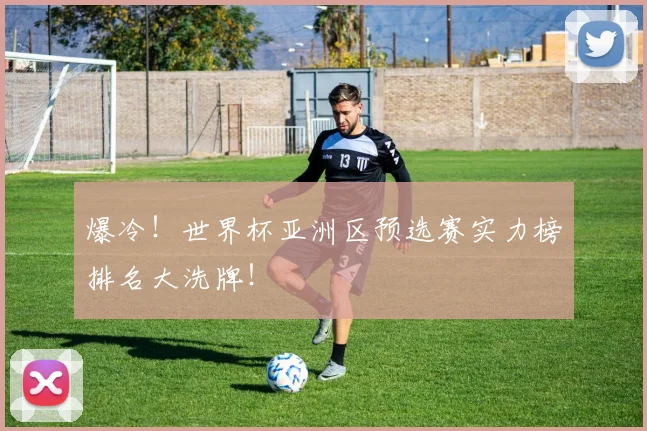 爆冷!世界杯亚洲区预选赛实力榜排名大洗牌!