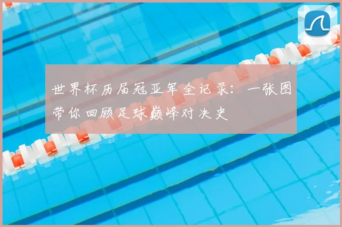 世界杯历届冠亚军全记录：一张图带你回顾足球巅峰对决史