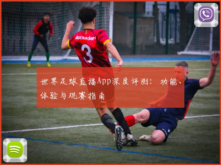 世界足球直播App深度评测：功能、体验与观赛指南