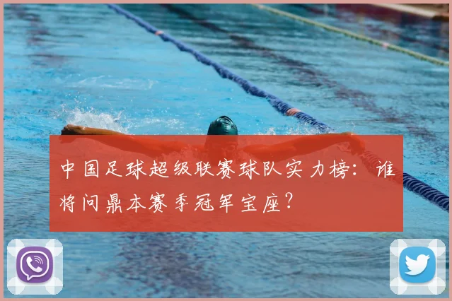 中国足球超级联赛球队实力榜：谁将问鼎本赛季冠军宝座？