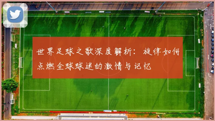 世界足球之歌深度解析：旋律如何点燃全球球迷的激情与记忆