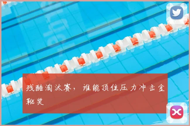 残酷淘汰赛，谁能顶住压力冲击金靴奖