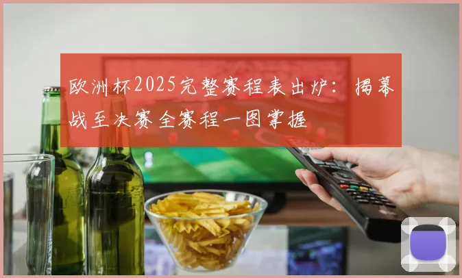 欧洲杯2025完整赛程表出炉:揭幕战至决赛全赛程一图掌握