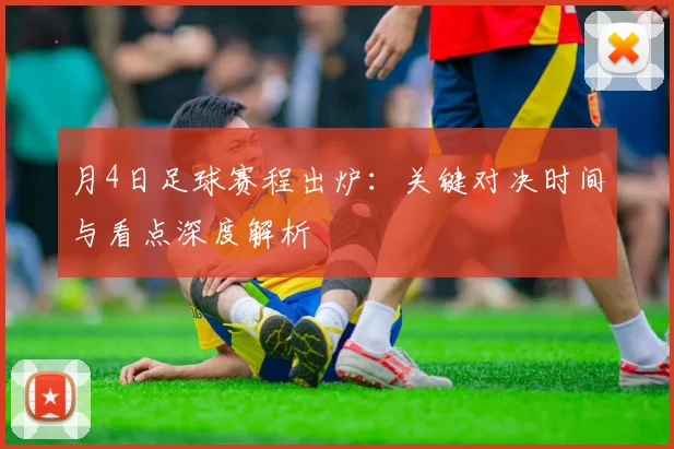 月4日足球赛程出炉：关键对决时间与看点深度解析