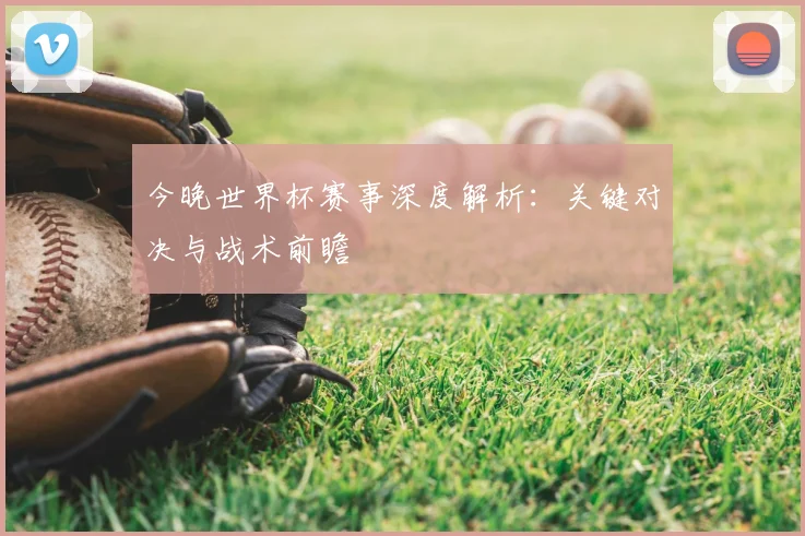 今晚世界杯赛事深度解析：关键对决与战术前瞻