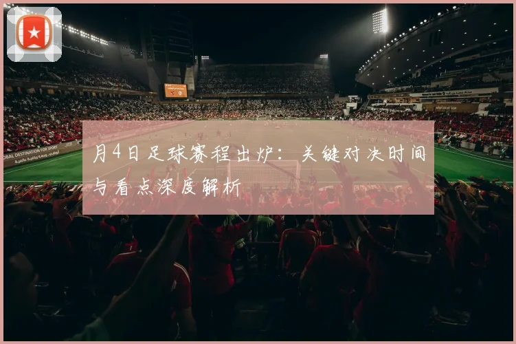 月4日足球赛程出炉：关键对决时间与看点深度解析