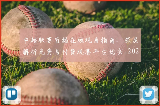 中超联赛直播在线观看指南：深度解析免费与付费观赛平台优劣_20260611140822
