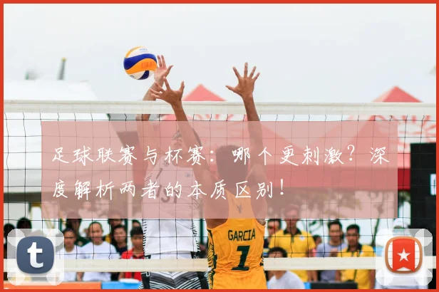 足球联赛与杯赛：哪个更刺激？深度解析两者的本质区别！