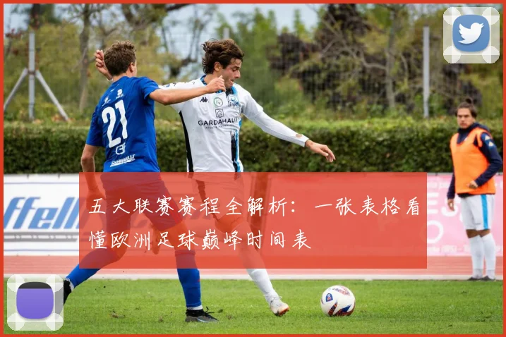 五大联赛赛程全解析：一张表格看懂欧洲足球巅峰时间表