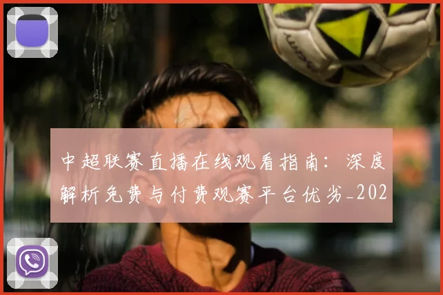 中超联赛直播在线观看指南：深度解析免费与付费观赛平台优劣_20260611140822