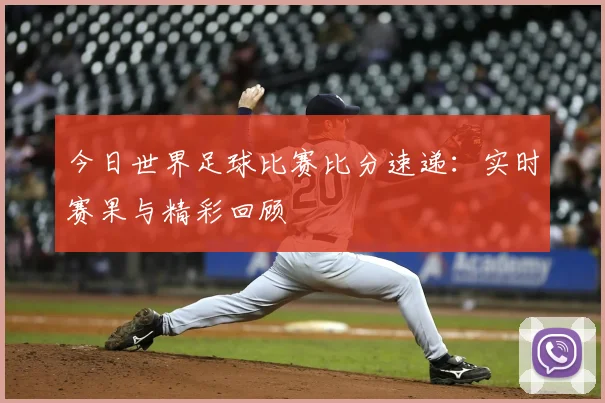 今日世界足球比赛比分速递:实时赛果与精彩回顾